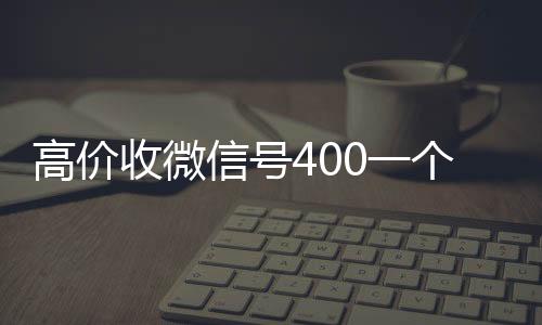 高价收微信号4024小时vx回收平台0一个不成问题（收微信号的价格）